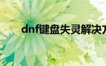 dnf键盘失灵解决方法(dnf按键失灵)