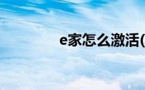 e家怎么激活(e家如何激活)