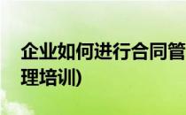 企业如何进行合同管理(企业如何进行合同管理培训)