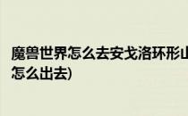 魔兽世界怎么去安戈洛环形山(魔兽世界怀旧服安戈洛环形山怎么出去)