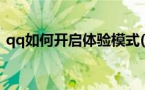 qq如何开启体验模式(怎么成为qq体验用户)