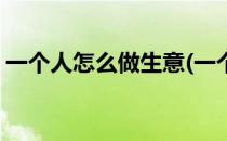 一个人怎么做生意(一个人怎么做生意卖吃的)