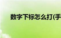 数字下标怎么打(手机数字下标怎么打)
