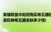英雄联盟中如何购买希瓦娜的银河魔装机神皮肤(手游银河魔装机神希瓦娜皮肤多少钱)