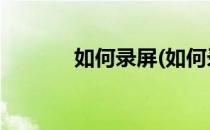 如何录屏(如何录屏 显示操作)