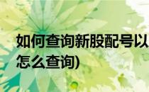 如何查询新股配号以及中签情况(中签股配号怎么查询)