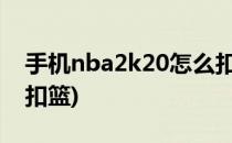 手机nba2k20怎么扣篮(手机NBA2k20怎么扣篮)