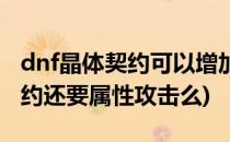 dnf晶体契约可以增加多少暴击(dnf有晶体契约还要属性攻击么)