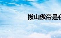 拔山傲帝是在哪里获得的