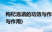 枸杞泡酒的功效与作用(桑葚枸杞泡酒的功效与作用)