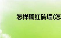 怎样砌红砖墙(怎样砌红砖墙视频)
