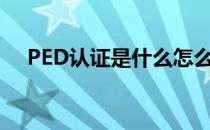 PED认证是什么怎么办理(ped产品认证)