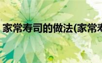 家常寿司的做法(家常寿司的做法和材料视频)