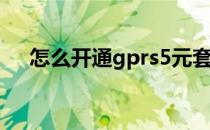 怎么开通gprs5元套餐(gprs套餐费5元)