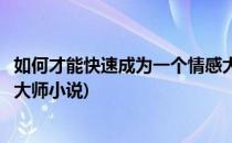 如何才能快速成为一个情感大师(如何才能快速成为一个情感大师小说)