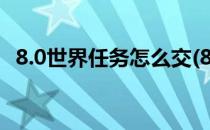8.0世界任务怎么交(8.0怎么解锁世界任务)