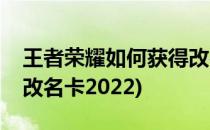 王者荣耀如何获得改名卡(王者荣耀如何获得改名卡2022)