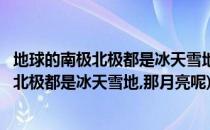 地球的南极北极都是冰天雪地那月球的两极呢(地球的南极和北极都是冰天雪地,那月亮呢)