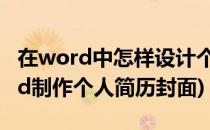 在word中怎样设计个人简历封面(怎样用word制作个人简历封面)