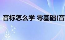 音标怎么学 零基础(音标怎么学 零基础英语)