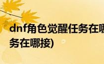 dnf角色觉醒任务在哪里接(dnf召唤师觉醒任务在哪接)