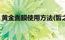 黄金面膜使用方法(皙之密黄金面膜使用方法)
