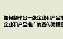 如何制作出一张企业和产品推广的宣传海报(如何制作出一张企业和产品推广的宣传海报图片)