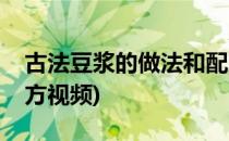 古法豆浆的做法和配方(古法豆浆的做法和配方视频)