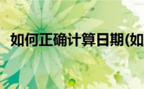 如何正确计算日期(如何正确计算日期格式)