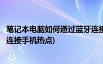 笔记本电脑如何通过蓝牙连接手机(笔记本电脑如何通过蓝牙连接手机热点)