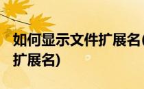 如何显示文件扩展名(win7系统如何显示文件扩展名)