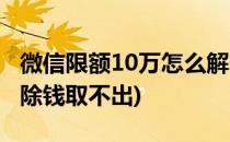 微信限额10万怎么解除(微信限额10万怎么解除钱取不出)
