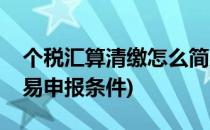 个税汇算清缴怎么简易申报(个税汇算清缴简易申报条件)