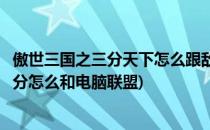 傲世三国之三分天下怎么跟敌人变成盟友(傲世三国之天下三分怎么和电脑联盟)