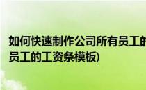 如何快速制作公司所有员工的工资条(如何快速制作公司所有员工的工资条模板)