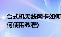 台式机无线网卡如何使用(台式机无线网卡如何使用教程)