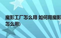魔影工厂怎么用 如何用魔影工厂转换格式(魔影工厂转换器怎么用)