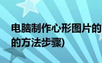 电脑制作心形图片的方法(电脑制作心形图片的方法步骤)