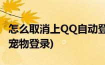 怎么取消上QQ自动登录QQ宠物(怎么打开qq宠物登录)