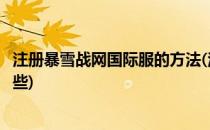 注册暴雪战网国际服的方法(注册暴雪战网国际服的方法有哪些)