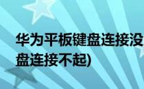 华为平板键盘连接没反应怎么办(华为平板键盘连接不起)