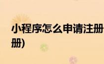小程序怎么申请注册(个人小程序怎么申请注册)