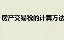房产交易税的计算方法(房产税交易税计算器)
