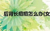 后背长痘痘怎么办(女生后背长痘痘怎么办)
