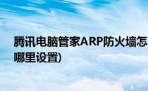 腾讯电脑管家ARP防火墙怎么设置(腾讯电脑管家防火墙在哪里设置)