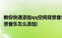 教你快速添加qq空间背景音乐免费网络歌曲链接(QQ空间背景音乐怎么添加)