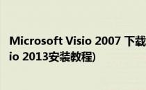 Microsoft Visio 2007 下载地址及安装教程(microsoft visio 2013安装教程)