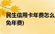 民生信用卡年费怎么免(民生信用卡年费怎么免年费)