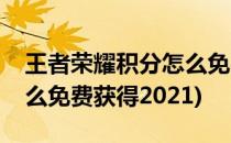 王者荣耀积分怎么免费获得(王者荣耀积分怎么免费获得2021)