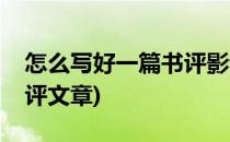 怎么写好一篇书评影评(怎么写好一篇书评影评文章)